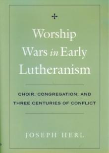 Worship Wars in Early Lutheranism : Choir, Congregation, and Three Centuries of Conflict