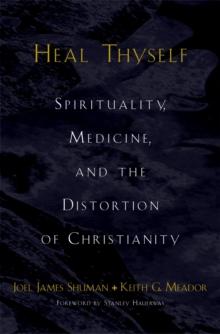 Heal Thyself : Spirituality, Medicine, and the Distortion of Christianity