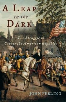 A Leap in the Dark : The Struggle to Create the American Republic