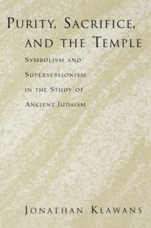 Purity, Sacrifice, and the Temple : Symbolism and Supersessionism in the Study of Ancient Judaism