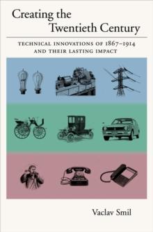 Creating the Twentieth Century : Technical Innovations of 1867-1914 and Their Lasting Impact