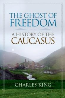 The Ghost of Freedom : A History of the Caucasus