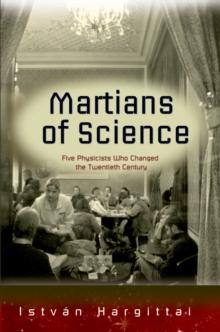 The Martians of Science : Five Physicists Who Changed the Twentieth Century