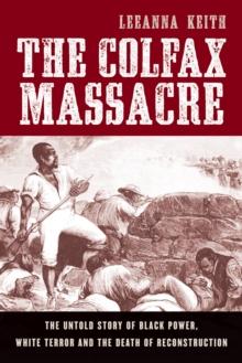 The Colfax Massacre : The Untold Story of Black Power, White Terror, and the Death of Reconstruction