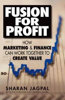 Fusion for Profit : How Marketing and Finance Can Work Together to Create Value