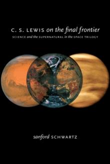 C. S. Lewis on the Final Frontier : Science and the Supernatural in the Space Trilogy