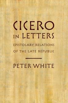 Cicero in Letters : Epistolary Relations of the Late Republic