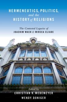 Hermeneutics, Politics, and the History of Religions : The Contested Legacies of Joachim Wach and Mircea Eliade