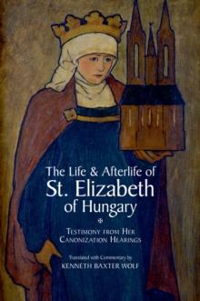 The Life and Afterlife of St. Elizabeth of Hungary : Testimony from her Canonization Hearings