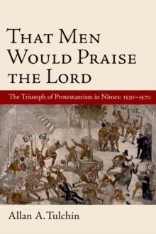 That Men Would Praise the Lord : The Triumph of Protestantism in Nimes, 1530-1570