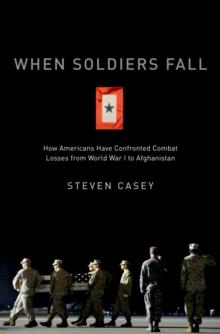 When Soldiers Fall : How Americans Have Confronted Combat Losses from World War I to Afghanistan