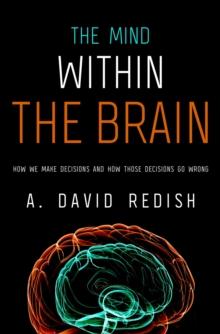 The Mind within the Brain : How We Make Decisions and How those Decisions Go Wrong