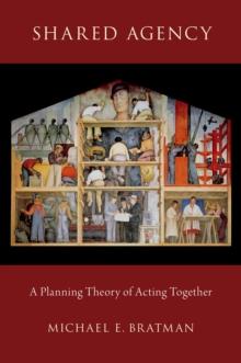 Shared Agency : A Planning Theory of Acting Together