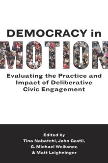 Democracy in Motion : Evaluating the Practice and Impact of Deliberative Civic Engagement