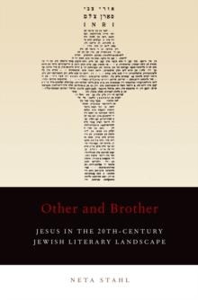 Other and Brother : Jesus in the 20th-Century Jewish Literary Landscape