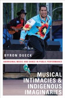 Musical Intimacies and Indigenous Imaginaries : Aboriginal Music and Dance in Public Performance