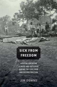 Sick from Freedom : African-American Illness and Suffering during the Civil War and Reconstruction