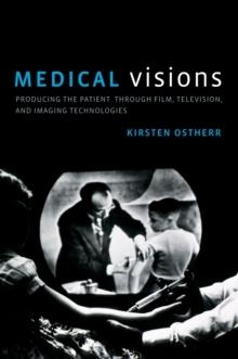 Medical Visions : Producing the Patient Through Film, Television, and Imaging Technologies