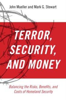 Terror, Security, and Money : Balancing the Risks, Benefits, and Costs of Homeland Security