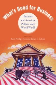 What's Good for Business : Business and American Politics since World War II