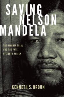 Saving Nelson Mandela : The Rivonia Trial and the Fate of South Africa