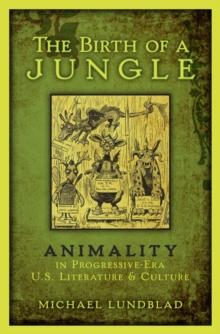 The Birth of a Jungle : Animality in Progressive-Era U.S. Literature and Culture