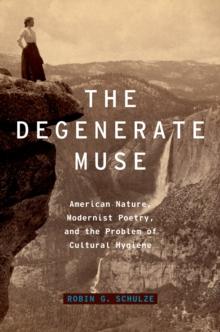 The Degenerate Muse : American Nature, Modernist Poetry, and the Problem of Cultural Hygiene