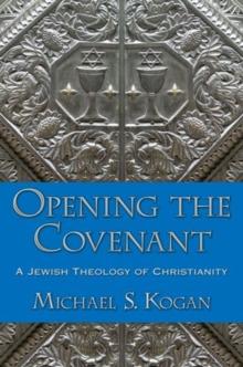 Opening the Covenant : A Jewish Theology of Christianity