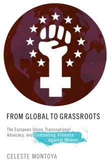 From Global to Grassroots : The European Union, Transnational Advocacy, and Combating Violence against Women