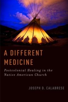 A Different Medicine : Postcolonial Healing in the Native American Church