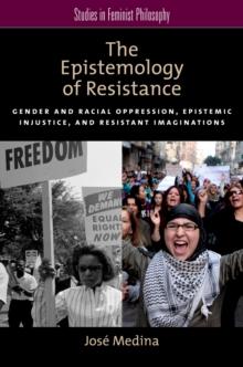 The Epistemology of Resistance : Gender and Racial Oppression, Epistemic Injustice, and Resistant Imaginations