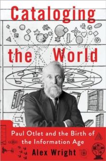 Cataloging the World : Paul Otlet and the Birth of the Information Age