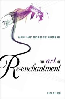 The Art of Re-enchantment : Making Early Music in the Modern Age