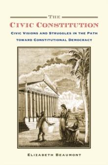 The Civic Constitution : Civic Visions and Struggles in the Path toward Constitutional Democracy