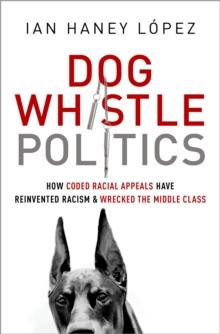 Dog Whistle Politics : How Coded Racial Appeals Have Reinvented Racism and Wrecked the Middle Class