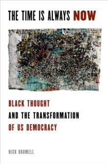 The Time is Always Now : Black Thought and the Transformation of US Democracy