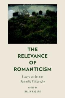 The Relevance of Romanticism : Essays on German Romantic Philosophy