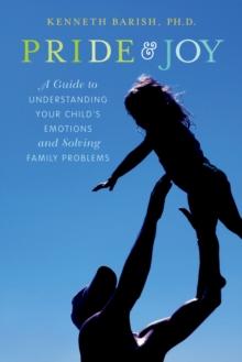 Pride and Joy : A Guide to Understanding Your Child's Emotions and Solving Family Problems