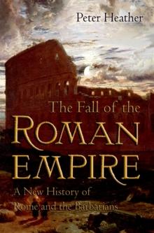 The Fall of the Roman Empire : A New History of Rome and the Barbarians