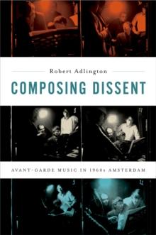 Composing Dissent : Avant-garde Music in 1960s Amsterdam