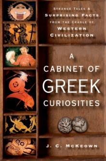 A Cabinet of Greek Curiosities : Strange Tales and Surprising Facts from the Cradle of Western Civilization