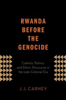 Rwanda Before the Genocide : Catholic Politics and Ethnic Discourse in the Late Colonial Era