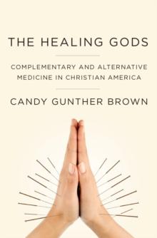 The Healing Gods : Complementary and Alternative Medicine in Christian America