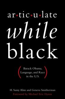 Articulate While Black : Barack Obama, Language, and Race in the U.S.