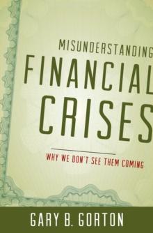 Misunderstanding Financial Crises : Why We Don't See Them Coming