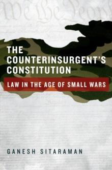 The Counterinsurgent's Constitution : Law in the Age of Small Wars