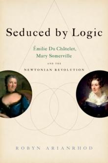 Seduced by Logic : Emilie Du Chatelet, Mary Somerville and the Newtonian Revolution