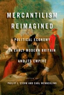 Mercantilism Reimagined : Political Economy in Early Modern Britain and Its Empire