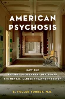 American Psychosis : How the Federal Government Destroyed the Mental Illness Treatment System