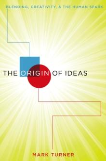 The Origin of Ideas : Blending, Creativity, and the Human Spark